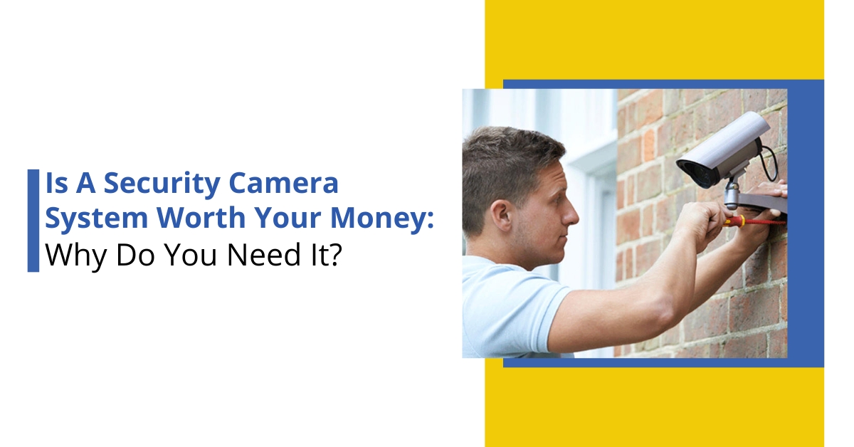 Is A Security Camera System Worth Your Money: Why Do You Need It?